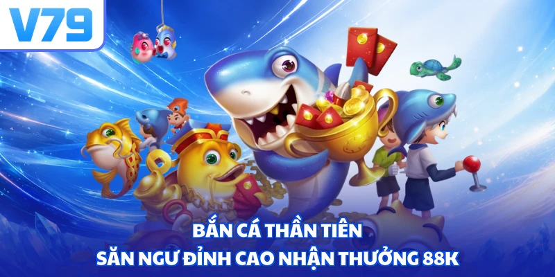 Bắn cá thần tiên - Săn ngư đỉnh cao nhận thưởng 88k
