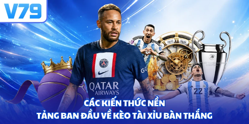 Các kiến thức nền tảng ban đầu về kèo tài xỉu bàn thắng