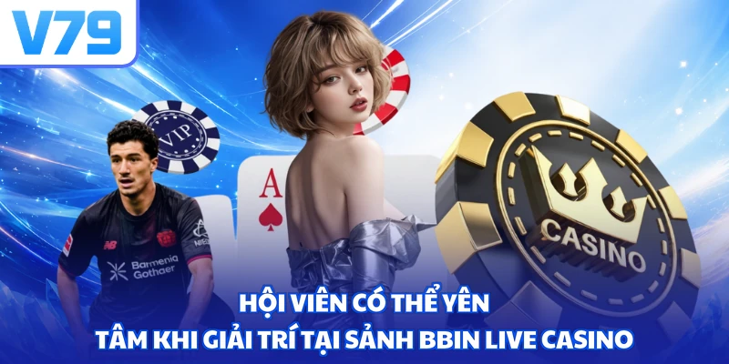 Hội viên có thể yên tâm khi giải trí tại sảnh Bbin live casino