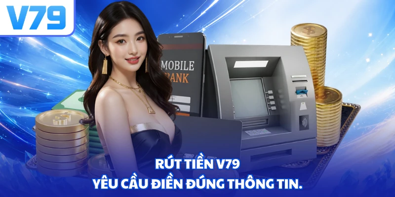Rút tiền V79 yêu cầu điền đúng thông tin.
